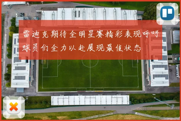 雷迪克期待全明星赛精彩表现呼吁球员们全力以赴展现最佳状态