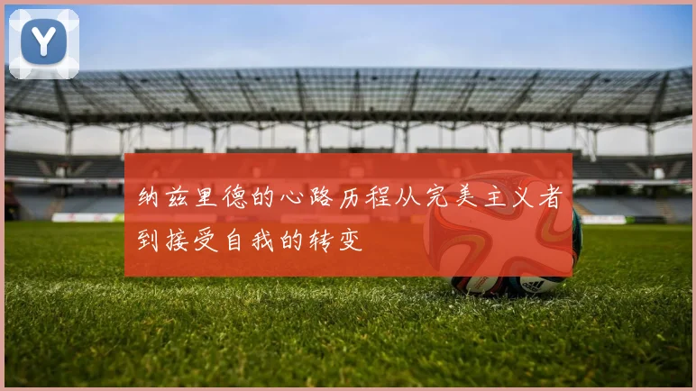 纳兹里德的心路历程从完美主义者到接受自我的转变