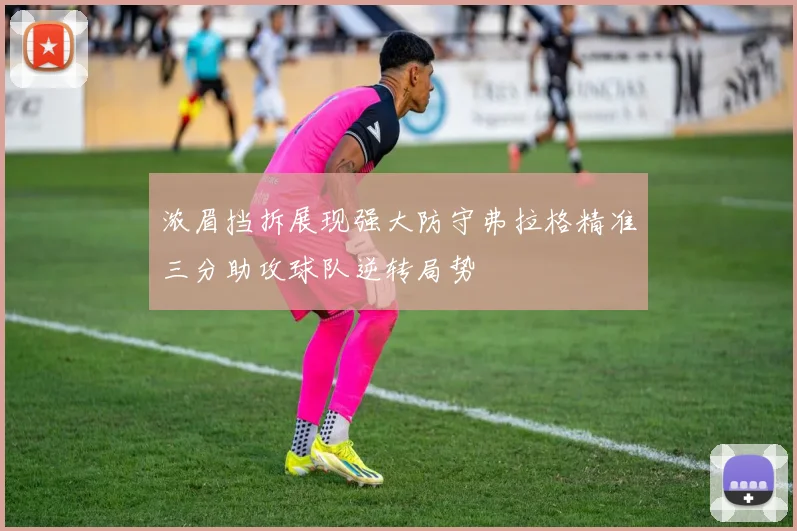 浓眉挡拆展现强大防守弗拉格精准三分助攻球队逆转局势