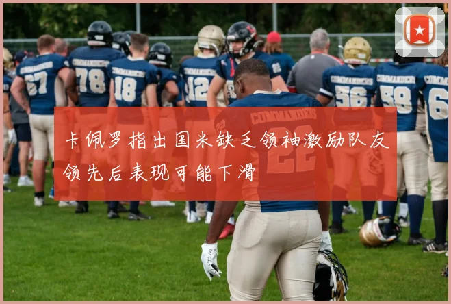 卡佩罗指出国米缺乏领袖激励队友领先后表现可能下滑