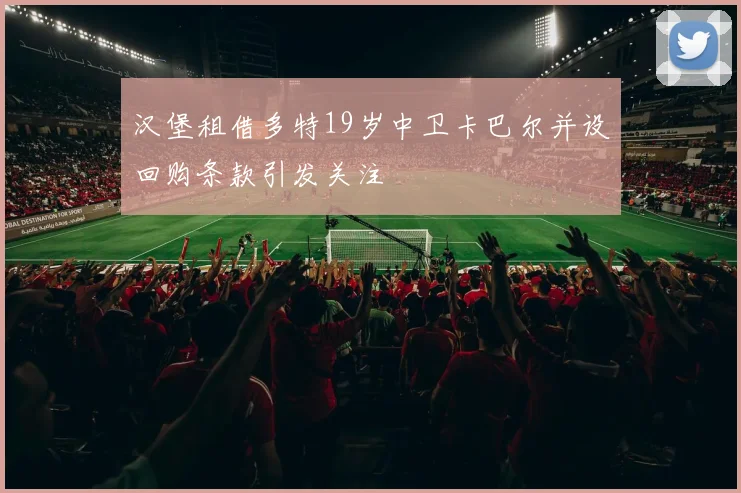 汉堡租借多特19岁中卫卡巴尔并设回购条款引发关注